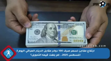 ارتفاع مفاجئ لسعر صرف 100 دولار مقابل الدينار العراقي اليوم 2 أغسطس 2025.. كم بلغت قيمة التحويل؟